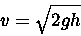egin{displaymath}
v=sqrt{2gh}
end{displaymath}