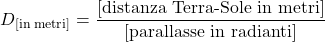 \begin{equation} D_\text{[in metri]} = \frac{\text{[distanza Terra-Sole in metri]}}{\text{[parallasse in radianti]}}