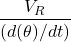 \begin{equation} \frac{V_R}{(d(\theta)/dt)}