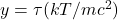 y = \tau (kT/mc^2)